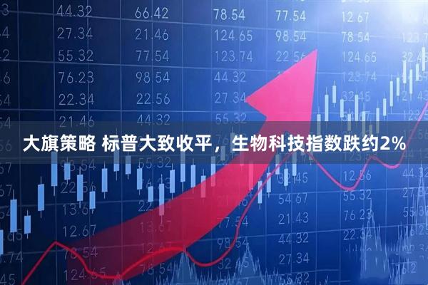 大旗策略 标普大致收平，生物科技指数跌约2%