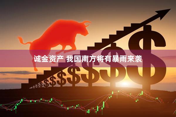 诚金资产 我国南方将有暴雨来袭