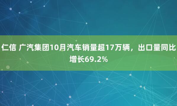 仁信 广汽集团10月汽车销量超17万辆，出口量同比增长69.2%