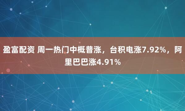 盈富配资 周一热门中概普涨，台积电涨7.92%，阿里巴巴涨4.91%