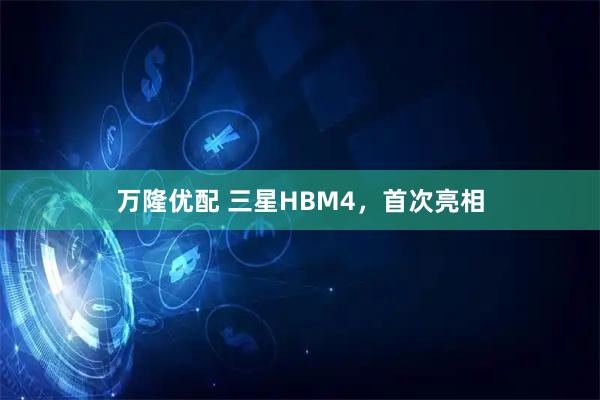万隆优配 三星HBM4，首次亮相