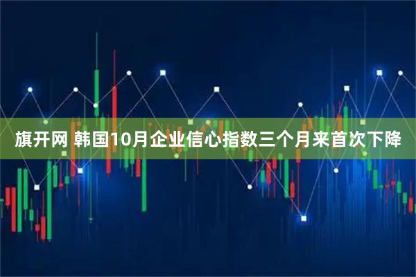 旗开网 韩国10月企业信心指数三个月来首次下降
