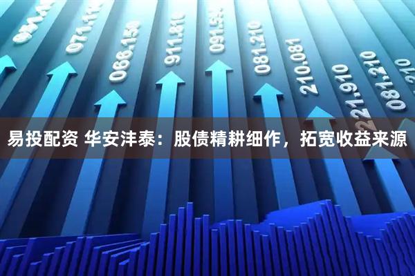 易投配资 华安沣泰：股债精耕细作，拓宽收益来源