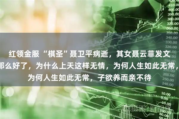 红领金服 “棋圣”聂卫平病逝，其女聂云菲发文：明明已经恢复那么好了，为什么上天这样无情，为何人生如此无常，子欲养而亲不待