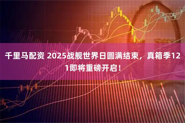 千里马配资 2025战舰世界日圆满结束，真箱季121即将重磅开启！