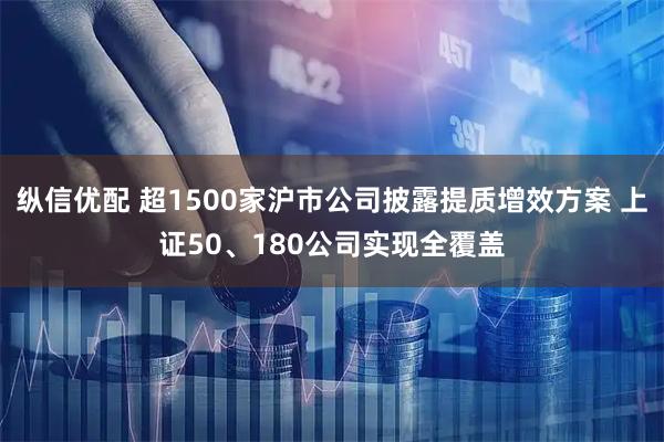 纵信优配 超1500家沪市公司披露提质增效方案 上证50、180公司实现全覆盖